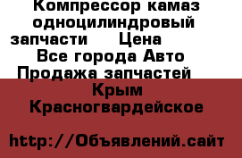 Компрессор камаз одноцилиндровый (запчасти)  › Цена ­ 2 000 - Все города Авто » Продажа запчастей   . Крым,Красногвардейское